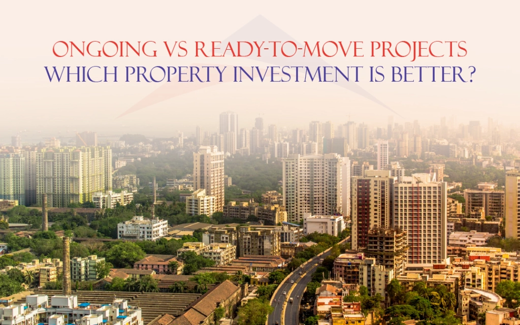 Ongoing vs Ready-to-Move Projects: Which Property Investment Offers Better Returns?